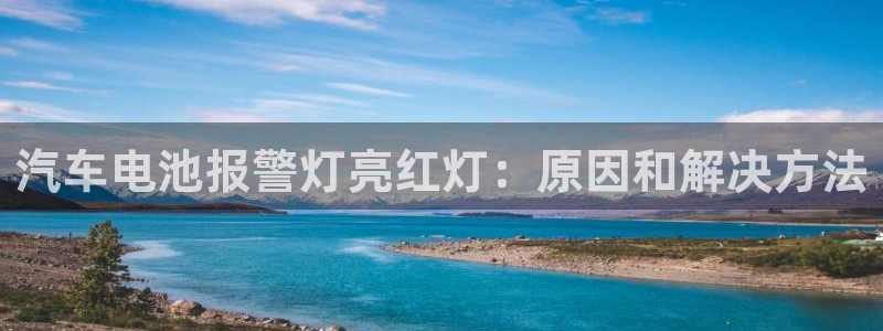 优发国际线上娱官网：汽车电池报警灯亮红灯：原因和解决方法