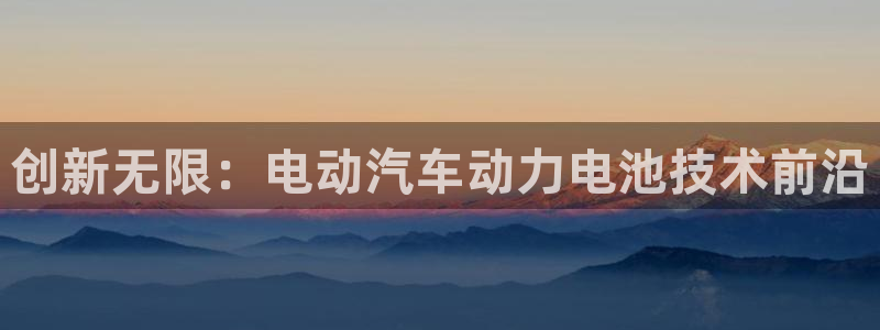 优发国际 干什么的：创新无限：电动汽车动力电池技术前沿
