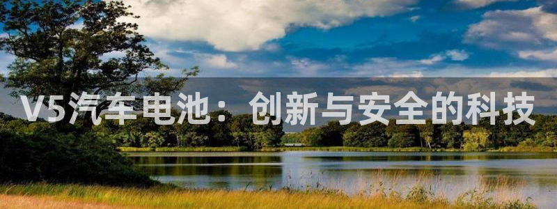 优发国际app登录：V5汽车电池：创新与安全的科技