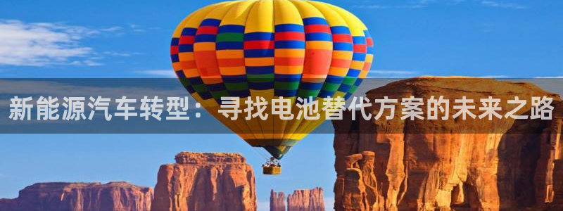 优发国际官网下载手机版：新能源汽车转型：寻找电池替代方案的未来之路