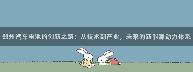 优发国际官方网手机版下载安装：郑州汽车电池的创新之路：从技术到产业，未来的新能源动力体系