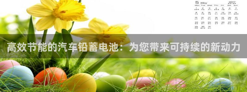 优发国际注册17：高效节能的汽车铅蓄电池：为您带来可持续的新动力