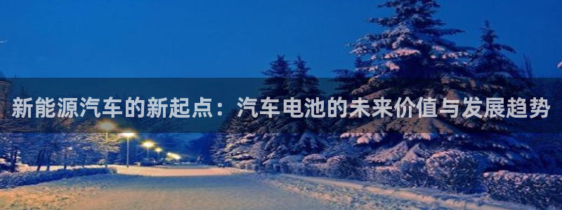 优发国际网站官网：新能源汽车的新起点：汽车电池的未来价值与发展趋势