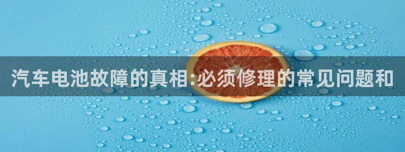 优发国际游戏17：汽车电池故障的真相:必须修理的常见问题和