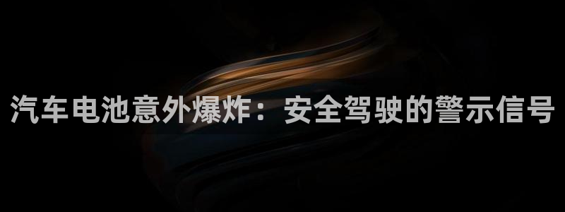 优发国际注册平台：汽车电池意外爆炸：安全驾驶的警示信号
