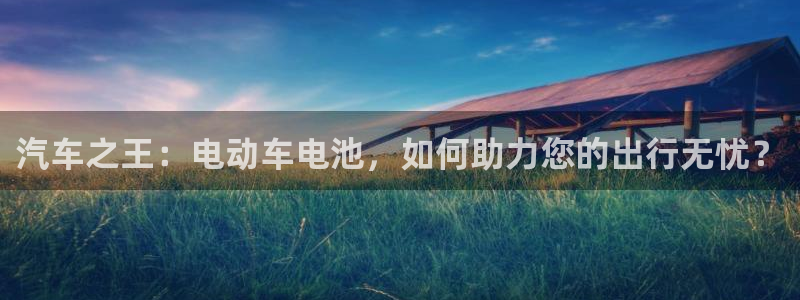 优发国际首页：汽车之王：电动车电池，如何助力您的出行无忧？