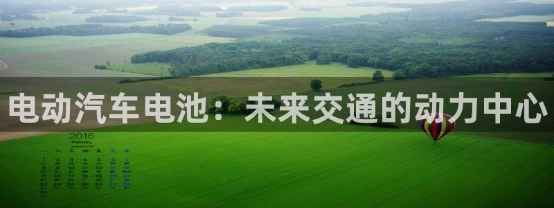 优发国际首页官网：电动汽车电池：未来交通的动力中心