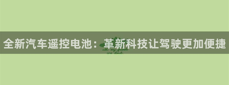 优发国际手机版唯一官网是什么：全新汽车遥控电池：革新科技让驾驶更加便捷