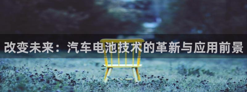 优发国际不出款了吗：改变未来：汽车电池技术的革新与应用前景
