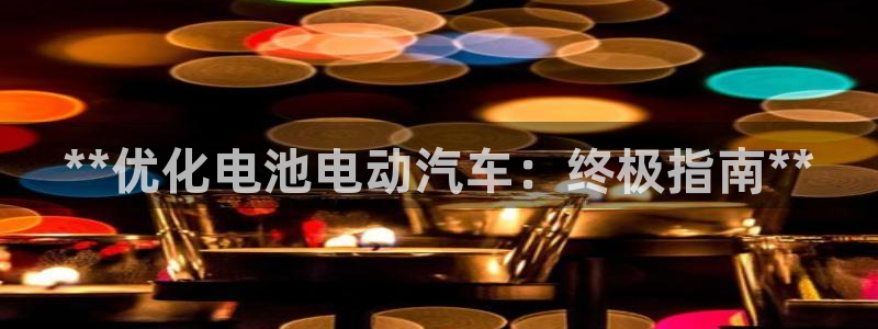 优发国际手机app下载安装：**优化电池电动汽车：终极指南**